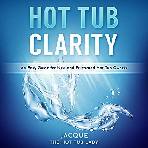 Hot Tub Clarity: An Easy Guide fo New and Frustrated Hot Tub Owners